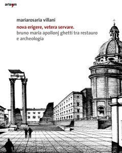 Nova erigere, vetera servare. Bruno Maria Apollonj Ghetti tra restauro e archeologia.pdf