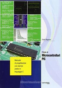 Pillole di microcontrollori PIC. Manuale di progettazione con esempi pratici di programmazione in linguaggio C.pdf