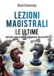 Lezioni magistrali di scacchi. Le ultime del più noto trainer mondiale di scacchi.pdf