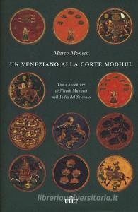 Un veneziano alla corte Moghul. Vita e avventure di Nicolò Manucci nellIndia del Seicento. Con ebook.pdf