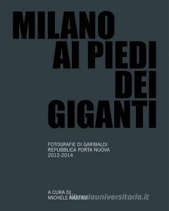 Milano ai piedo dei giganti. Fotografie di Garibaldi, Repubblica, Porta Nuova 2012-2014.pdf