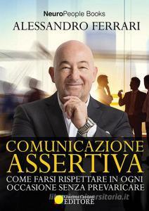 Comunicazione assertiva. Come farsi rispettare in ogni occasione senza prevaricare.pdf