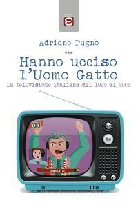 Hanno ucciso lUomo Gatto. La televisione italiana dal 1995 al 2005.pdf
