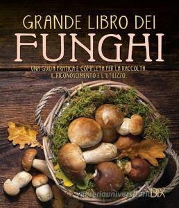 Grande libro dei funghi. Una guida pratica e completa per la raccolta, il riconoscimento e lutilizzo.pdf