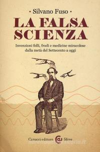 La falsa scienza. Invenzioni folli, frodi e medicine miracolose dalla metà del Settecento a oggi.pdf