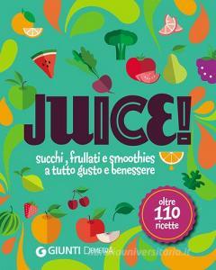 Juice! Succhi, frullati e smoothies a tutto gusto e benessere. Oltre 110 ricette.pdf