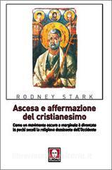 Ascesa e affermazione del Cristianesimo. Come un movimento oscuro e marginale è diventato in pochi secoli la religione dominante dellOccidente.pdf
