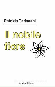 Ebook Il nobile fiore di Patrizia Tedeschi edito da Aletti Editore