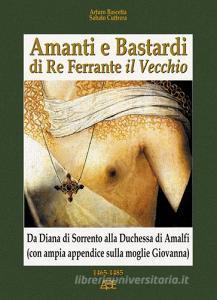 Amanti e bastardi di re Ferrante il Vecchio. Da Diana di Sorrento alla duchessa di Amalfi (con ampia appendice sulla moglie Giovanna) 1465-1485.pdf