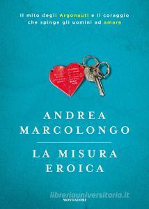 La misura eroica. Il mito degli argonauti e il coraggio che spinge gli uomini ad amare.pdf