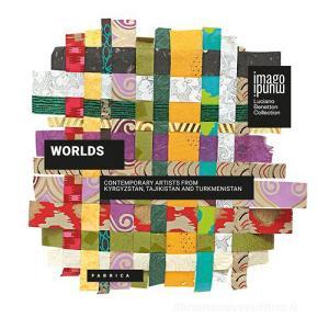 Worlds. Contemporary artists from Kyrgyzstan, Tajikistan and Turkmenistan. Ediz. multilingue.pdf