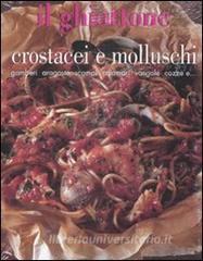 Il ghiottone. Crostacei e molluschi. Gamberi, aragoste, scampi, calamari, vongole, cozze e....pdf