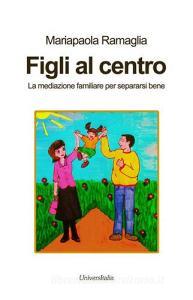 Figli al centro. La mediazione familiare per separarsi bene.pdf