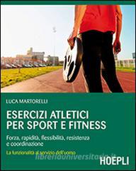 Esercizi atletici per sport e fitness. Forza, rapidità, flessibilità, resistenza e coordinazione. La funzionalità al servizio delluomo.pdf