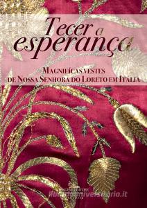 Tecer a esperanca. Magnifícas vestes de Nossa Senhora do Loreto em Itália. Ediz. a colori.pdf