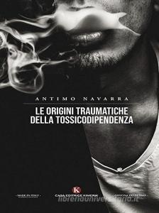 Ebook Le origini traumatiche della tossicodipendenza di Antimo Navarra edito da Kimerik