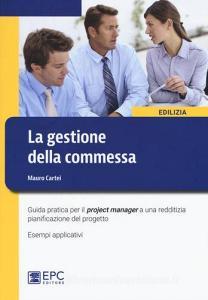 La gestione della commessa. Guida pratica per il project manager a una redditizia pianificazione del progetto. Esempi applicativi.pdf