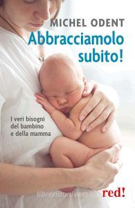 Abbracciamolo subito! I veri bisogni del bambino e della mamma.pdf