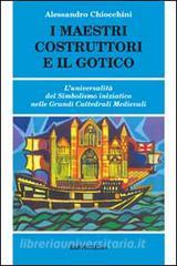 I maestri costruttori e il gotico. Luniversalità del simbolismo iniziatico nelle grandi cattedrali medievali.pdf