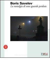 Boris Savelev La Nostalgia Di Uno Sguardo Perduto Catalogo Della Mostra Reggio Emilia 19 Febbraio 9 Aprile 06 Ediz Italiana E Inglese Skira Trama Libro Libreria Universitaria