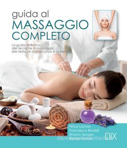 Guida al massaggio completo. La guida definitiva alle tecniche di massaggio alla testa, al viso, al corpo e ai piedi.pdf
