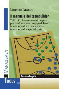 Il manuale del teambuilder. Tutto ciò che è necessario sapere per trasformare un gruppo di lavoro in una squadra e una squadra in un squadra specializzata.pdf