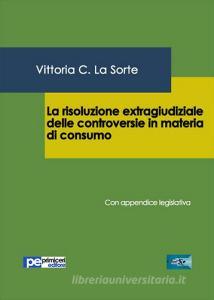 La risoluzione extragiudiziale delle controversie in materia di consumo. Con appendice legislativa.pdf