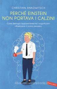 Perché Einstein non portava i calzini. Come dettagli (apparentemente) insignificanti influenzano il nostro pensiero.pdf