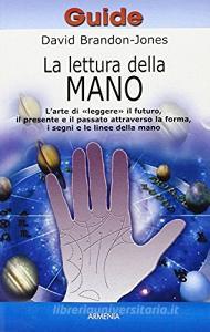 La lettura della mano. Larte di «Leggere» il futuro, il presente e il passato attraverso la forma, i segni e le linee della mano.pdf