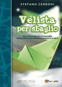 Velista per sbaglio. Per chi ha deciso di iniziarsi ai piaceri di un weekend in barca a vela.pdf