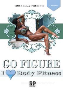Go figure. I love body fitness. I segreti e consigli per chiunque voglia intraprendere la strada del successo nel figure e body fitness.pdf