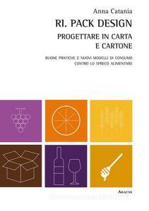 Ri. Pack Design. Progettare in carta e cartone. Buone pratiche e nuovi modelli di consumo contro lo spreco alimentare.pdf