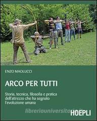 Arco per tutti. Storia, tecnica, filosofia e pratica dellattrezzo che ha segnato levoluzione umana.pdf