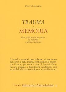 Trauma e memoria. Una guida pratica per capire ed elaborare i ricordi traumatici.pdf