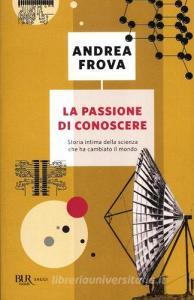 La passione di conoscere. Storia intima della scienza che ha cambiato il mondo.pdf