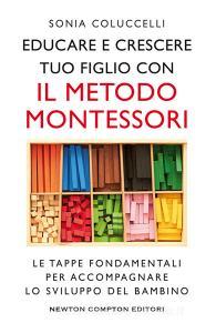 Educare e crescere tuo figlio con il metodo Montessori. Le tappe fondamentali per accompagnare lo sviluppo del bambino.pdf