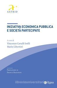 Ebook Iniziativa economica pubblica e società partecipate di Vincenzo Cerulli Irelli, Mario Libertini edito da Egea