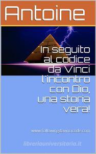 Ebook In seguito al codice da Vinci l'incontro con Dio, una storia vera! di Antoine edito da Antuan