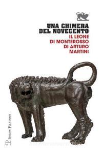 Una chimera del Novecento. Il leone di Monterosso di Arturo Martini. Catalogo della mostra (Arezzo, 27 luglio-31 ottobre 2017).pdf