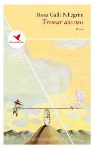 Ebook Trovar ascoso di Rosa Galli Pellegrini edito da Giovane Holden Edizioni