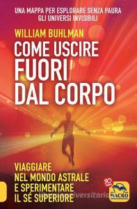 Come uscire fuori dal corpo. Viaggiare nel mondo astrale e sperimentare il sé superiore.pdf