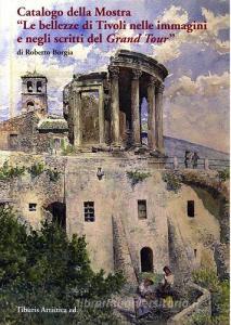 Catalogo della mostra «Le bellezze di Tivoli nelle immagini e negli scritti del Grand Tour» (Tivoli, 17 dicembre 2016-31 ottobre 2017). Ediz. illustrata.pdf