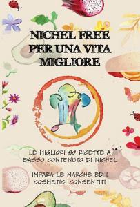 Nichel free per una vita migliore. Le migliori 80 ricette a basso contanuto di nichel. Impara le marche ed i cosmetici consentiti.pdf