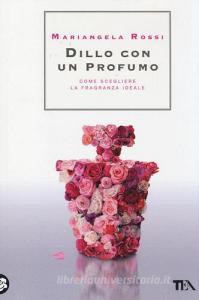 Dillo con un profumo. Come scegliere la fragranza ideale.pdf