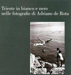 Trieste in bianco e nero nelle fotografie di Adriano de Rota. Catalogo della mostra (Trieste, 26 luglio-3 settembre 2017).pdf