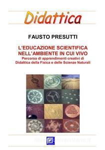 Ebook L'Educazione Scientifica nell'Ambiente in cui Vivo di Fausto Presutti edito da I.S.P.E.F.