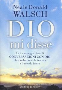 Dio mi disse. I 25 messaggi chiave di «Conversazioni con Dio» che cambieranno la tua vita e il mondo intero.pdf