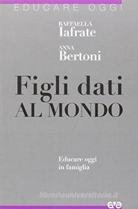 Figli dati al mondo. Educare in famiglia oggi.pdf