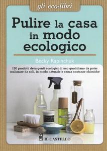 Pulire la casa in modo ecologico. 150 prodotti detergenti ecologici di uso quotidiano da poter realizzare da soli, in modo naturale e senza sostanze chimiche.pdf