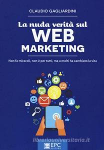 La nuda verità sul web marketing. Non fa miracoli, non è per tutti, ma a molti ha cambiato la vita.pdf